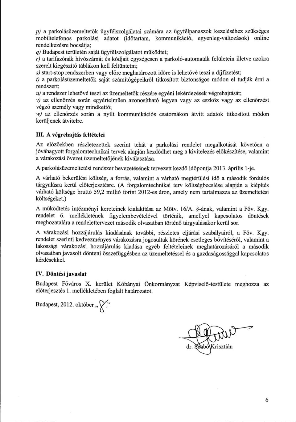feltüntetni; s) start-stop rendszerben vagy előre meghatározott időre is lehetővé teszi a díjfizetést; t) a parkolásüzemeltetők saját számítógépeikről titkosított biztonságos módon el tudják érni a