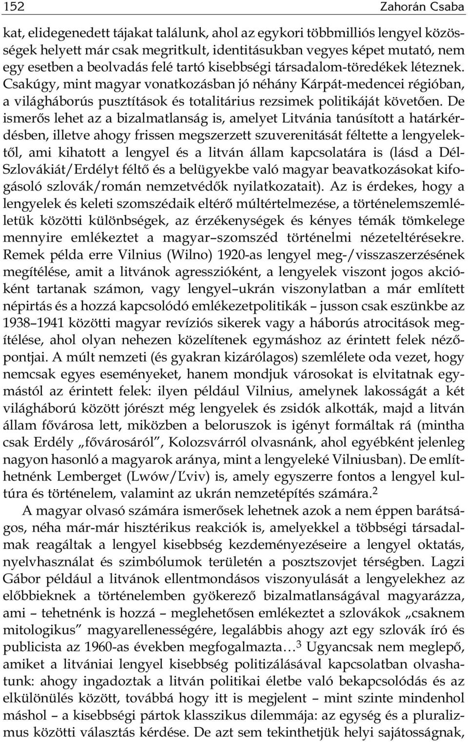 De ismerős lehet az a bizalmatlanság is, amelyet Litvánia tanúsított a határkérdésben, illetve ahogy frissen megszerzett szuverenitását féltette a lengyelektől, ami kihatott a lengyel és a litván