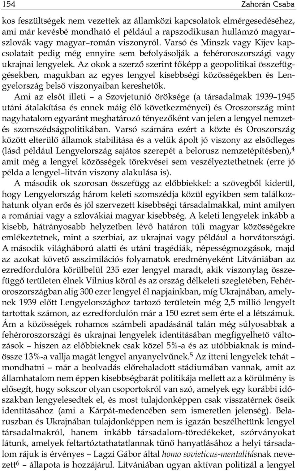 Az okok a szerző szerint főképp a geopolitikai összefüggésekben, magukban az egyes lengyel kisebbségi közösségekben és Len - gyelország belső viszonyaiban kereshetők.