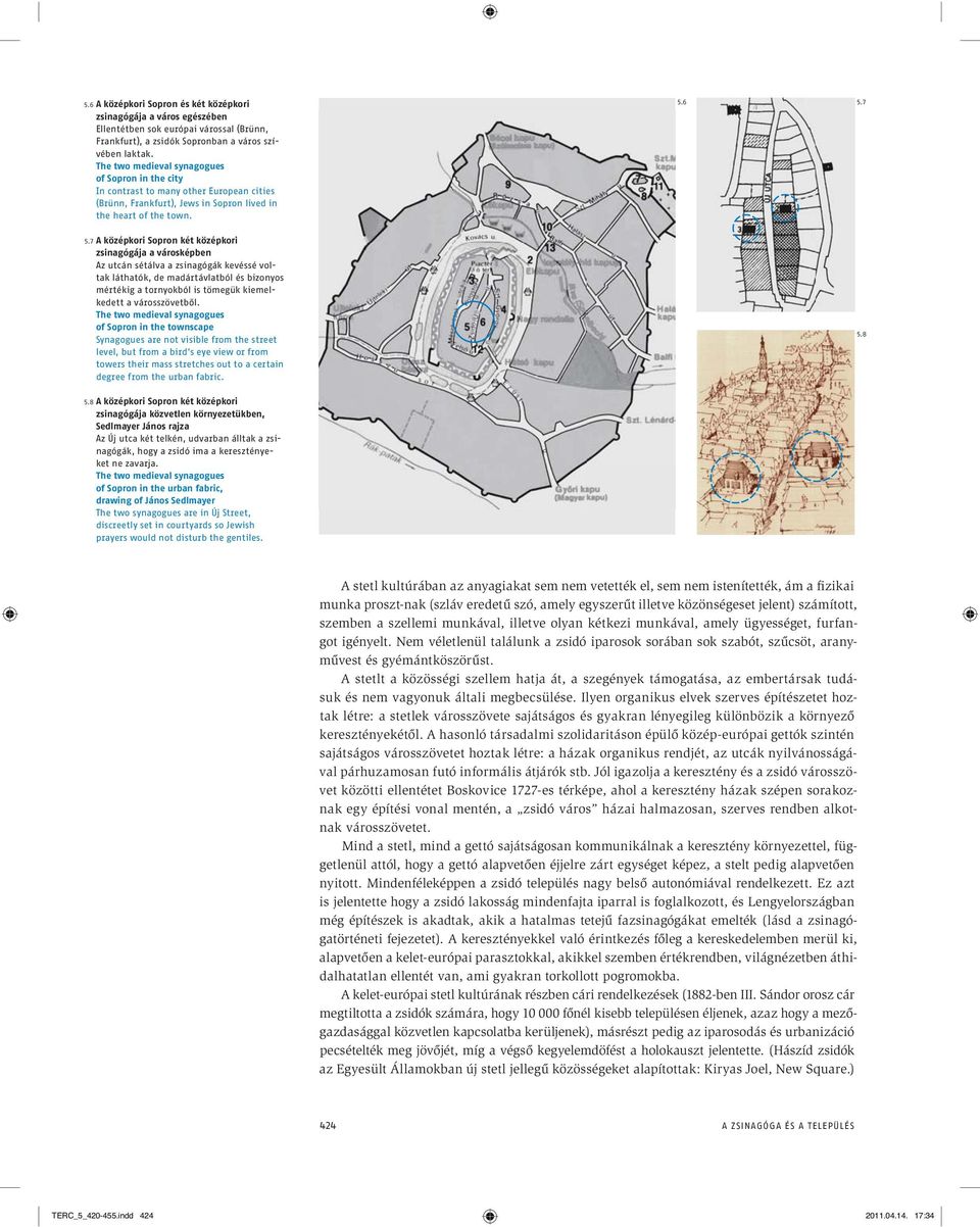 7 A középkori Sopron két középkori zsinagógája a városképben Az utcán sétálva a zsinagógák kevéssé voltak láthatók, de madártávlatból és bizonyos mértékig a tornyokból is tömegük kiemelkedett a