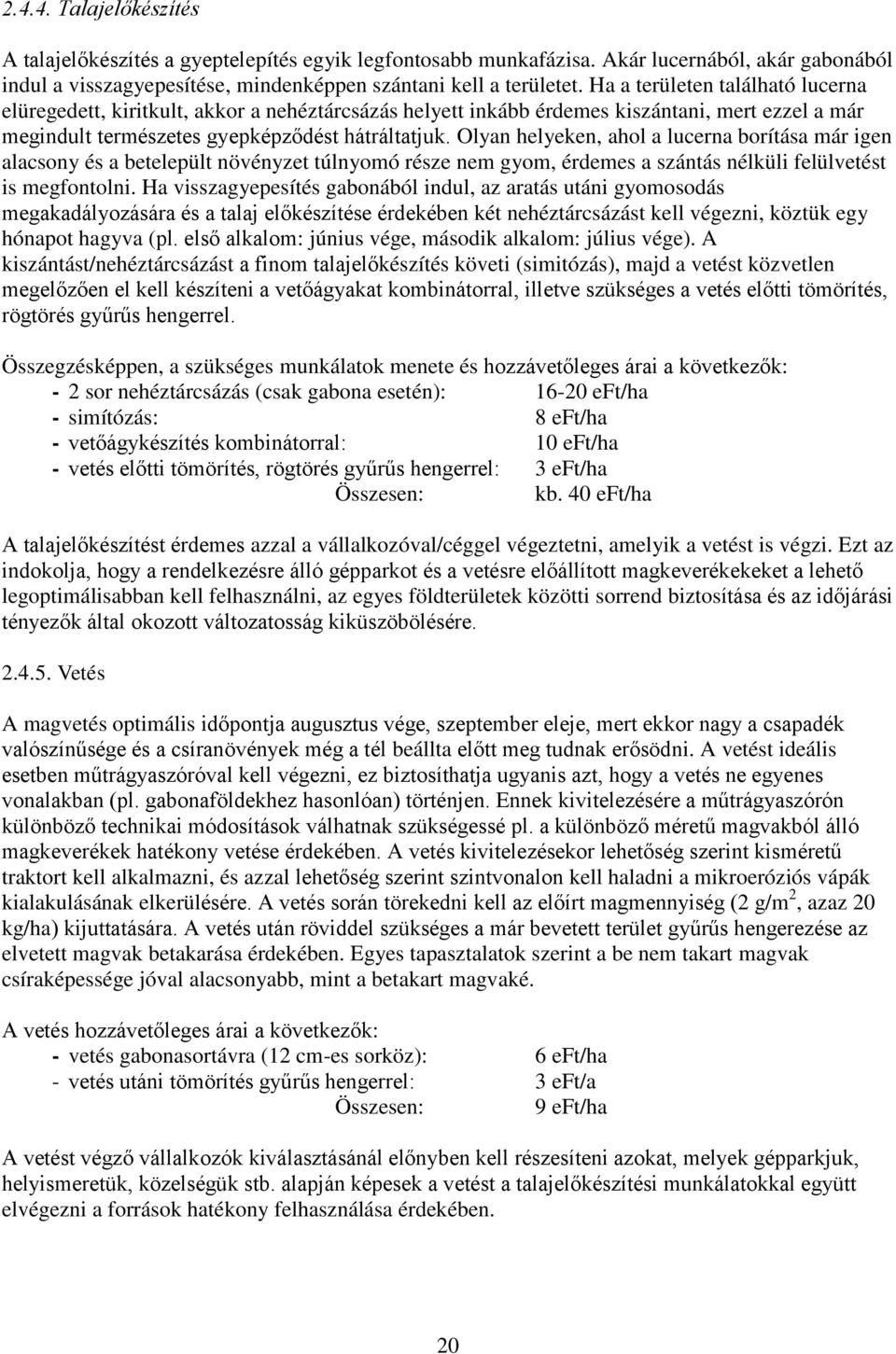 Olyan helyeken, ahol a lucerna borítása már igen alacsony és a betelepült növényzet túlnyomó része nem gyom, érdemes a szántás nélküli felülvetést is megfontolni.