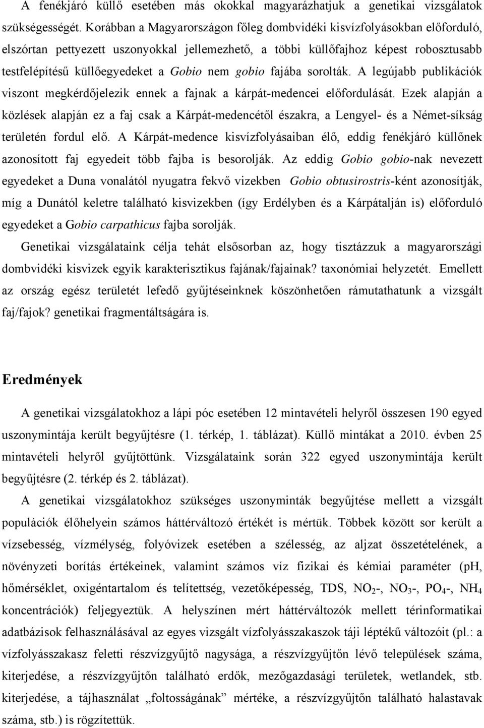 nem gobio fajába sorolták. A legújabb publikációk viszont megkérdőjelezik ennek a fajnak a kárpát-medencei előfordulását.