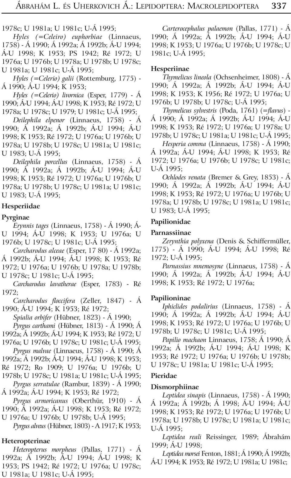 Hyles (=Celerio) galii (Rottemburg, 1775) - Á 1990; Á-U 1994; K 1953; Hyles (=Celerio) livornica (Esper, 1779) - Á 1990; Á-U 1994; Á-U 1998; K 1953; Ré 1972; U 1978a; U 1978c; U 1979; U 1981c;