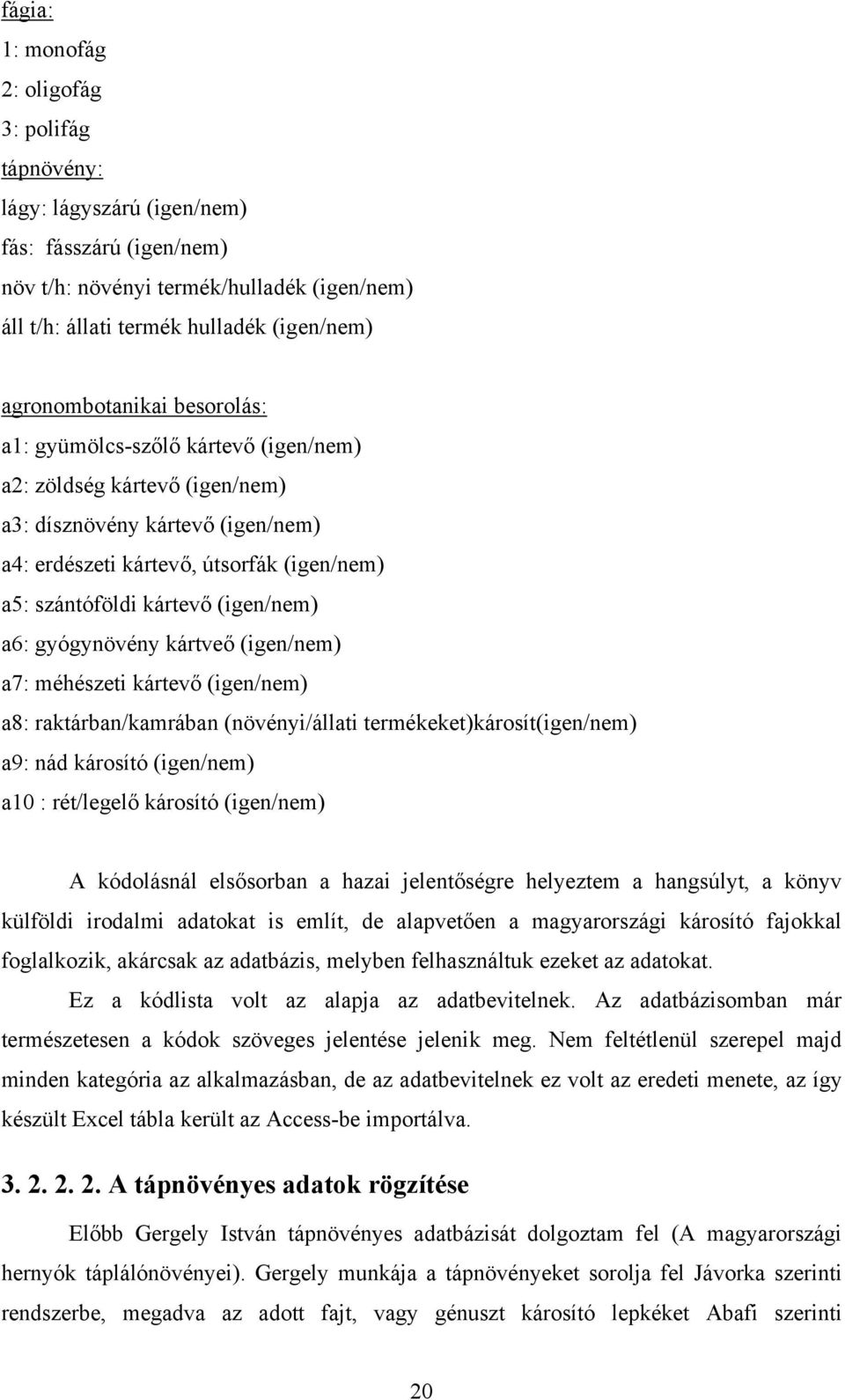 (igen/nem) a6: gyógynövény kártveő (igen/nem) a7: méhészeti kártevő (igen/nem) a8: raktárban/kamrában (növényi/állati termékeket)károsít(igen/nem) a9: nád károsító (igen/nem) a10 : rét/legelő