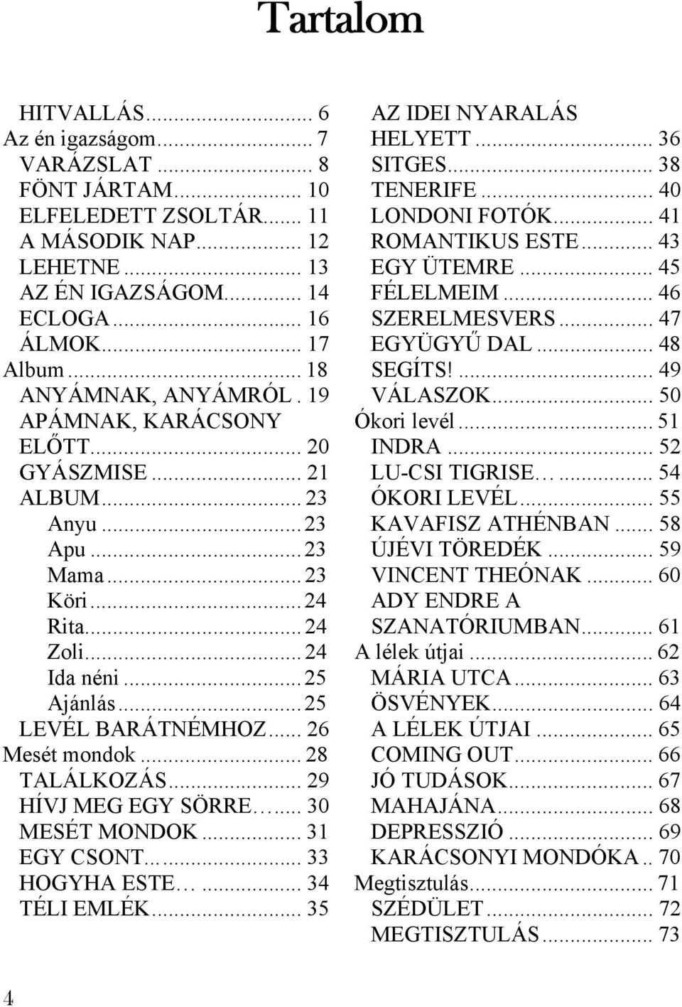 ... 49 ANYÁMNAK, ANYÁMRÓL. 19 VÁLASZOK... 50 APÁMNAK, KARÁCSONY ELŐTT... 20 Ókori levél... 51 INDRA... 52 GYÁSZMISE... 21 LU-CSI TIGRISE... 54 ALBUM... 23 ÓKORI LEVÉL... 55 Anyu...23 KAVAFISZ ATHÉNBAN.