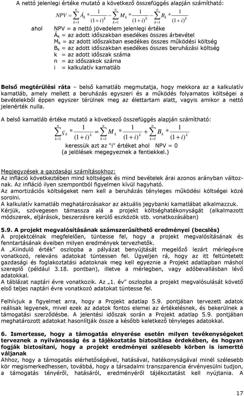 száma n = az időszakok száma i = kalkulatív kamatláb n k Belső megtérülési ráta belső kamatláb megmutatja, hogy mekkora az a kalkulatív kamatláb, amely mellett a beruházás egyszeri és a működés