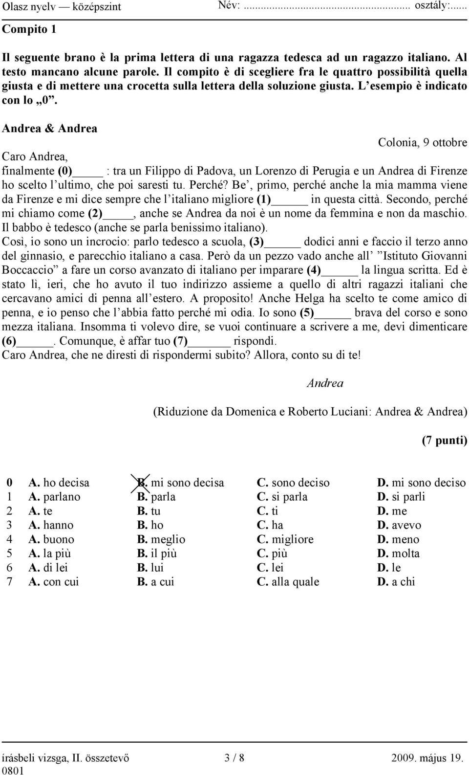 Andrea & Andrea Colonia, 9 ottobre Caro Andrea, finalmente (0) : tra un Filippo di Padova, un Lorenzo di Perugia e un Andrea di Firenze ho scelto l ultimo, che poi saresti tu. Perché?