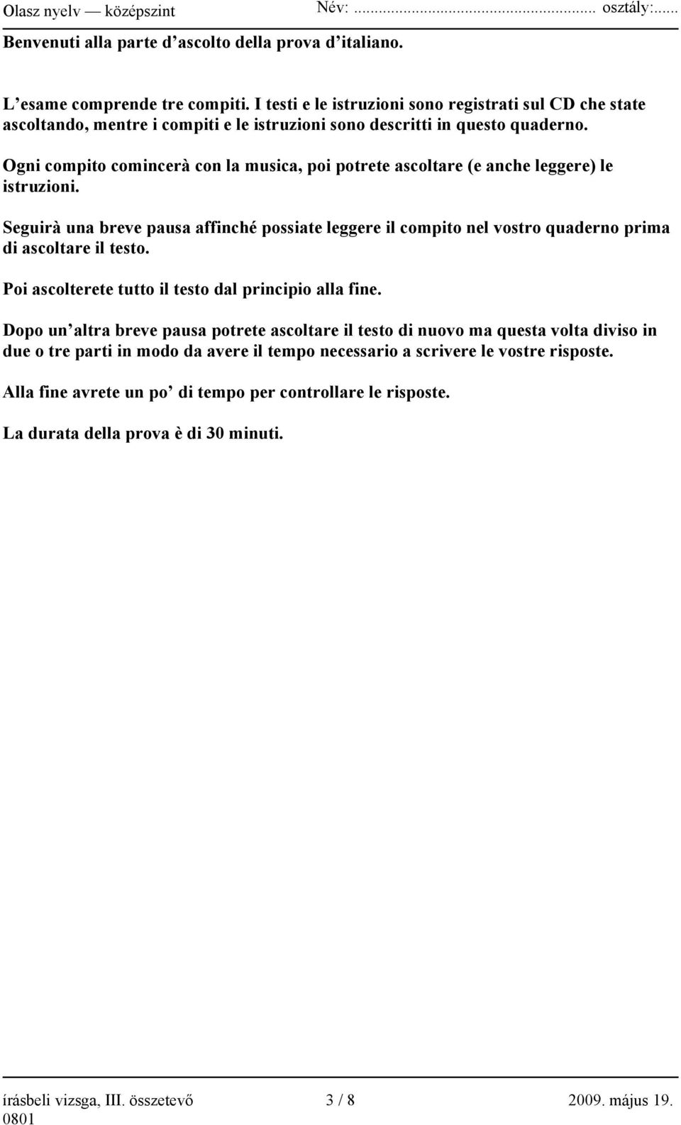 Ogni compito comincerà con la musica, poi potrete ascoltare (e anche leggere) le istruzioni.