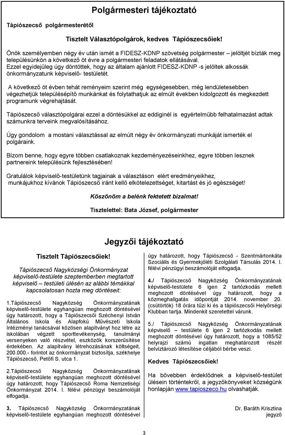 Ezzel egyidejűleg úgy döntöttek, hogy az általam ajánlott FIDESZ-KDNP -s jelöltek alkossák önkormányzatunk képviselő- testületét.