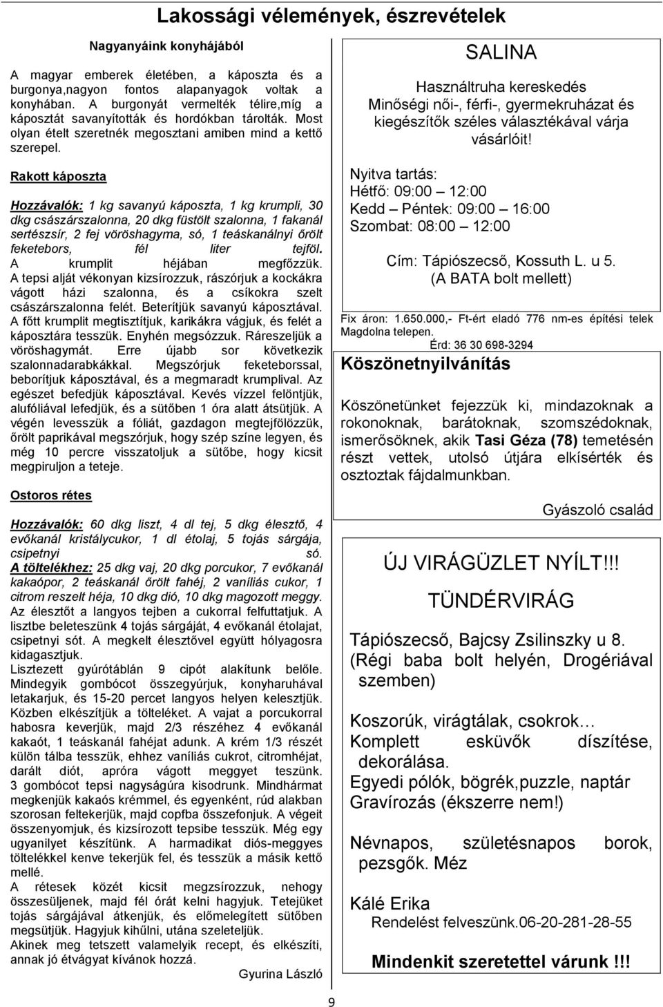 Rakott káposzta Hozzávalók: 1 kg savanyú káposzta, 1 kg krumpli, 30 dkg császárszalonna, 20 dkg füstölt szalonna, 1 fakanál sertészsír, 2 fej vöröshagyma, só, 1 teáskanálnyi őrölt feketebors, fél