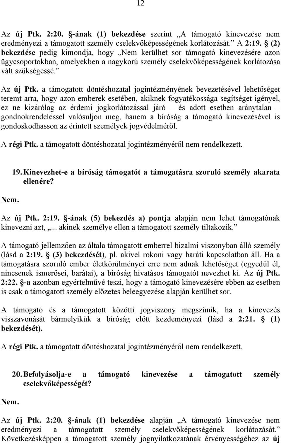 a támogatott döntéshozatal jogintézményének bevezetésével lehetőséget teremt arra, hogy azon emberek esetében, akiknek fogyatékossága segítséget igényel, ez ne kizárólag az érdemi jogkorlátozással