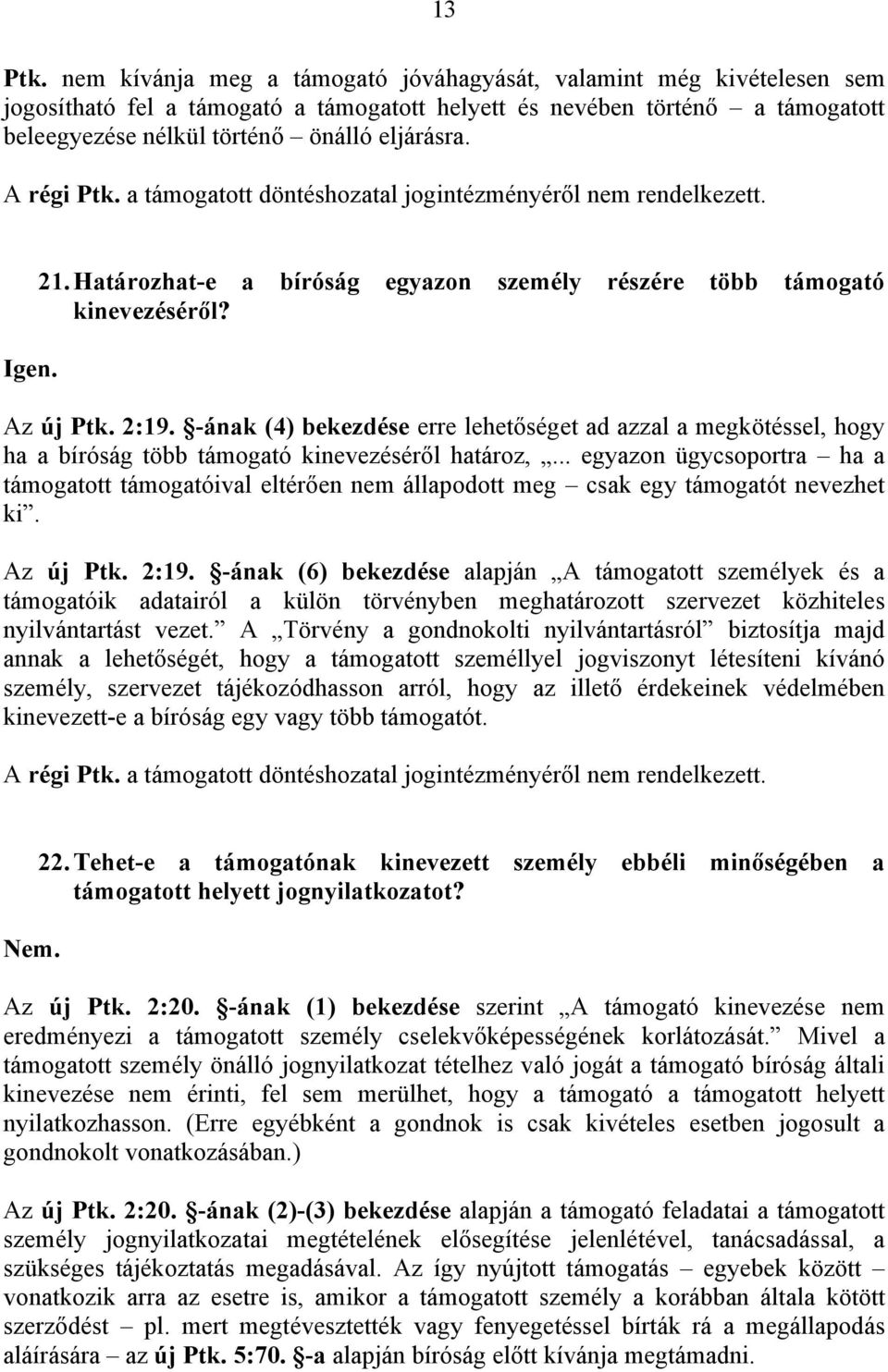 A régi Ptk. a támogatott döntéshozatal jogintézményéről nem rendelkezett. 21. Határozhat-e a bíróság egyazon személy részére több támogató kinevezéséről? Az új Ptk. 2:19.