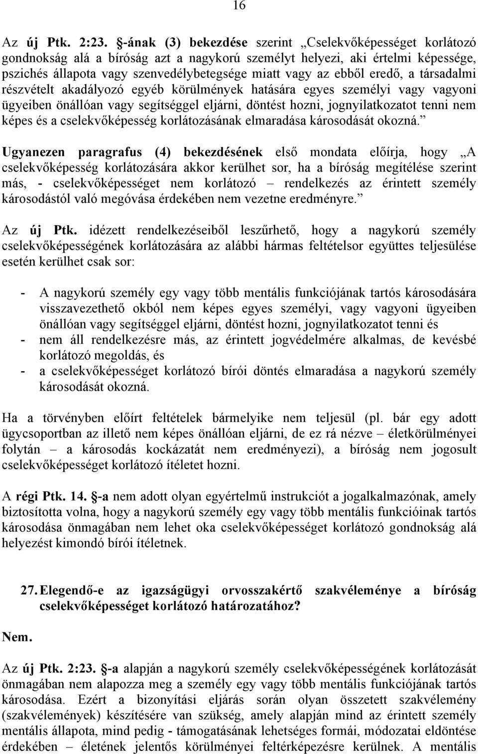 ebből eredő, a társadalmi részvételt akadályozó egyéb körülmények hatására egyes személyi vagy vagyoni ügyeiben önállóan vagy segítséggel eljárni, döntést hozni, jognyilatkozatot tenni nem képes és a