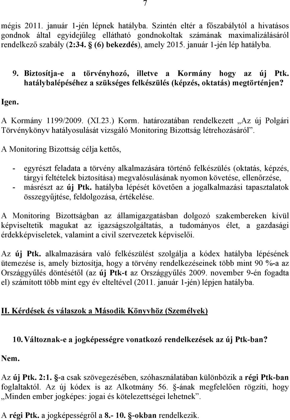 A Kormány 1199/2009. (XI.23.) Korm. határozatában rendelkezett Az új Polgári Törvénykönyv hatályosulását vizsgáló Monitoring Bizottság létrehozásáról.