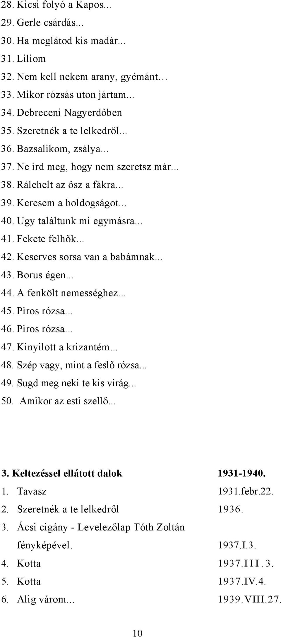 Fekete felhők... 42. Keserves sorsa van a babámnak... 43. Borus égen... 44. A fenkölt nemességhez... 45. Piros rózsa... 46. Piros rózsa... 47. Kinyilott a krizantém... 48.