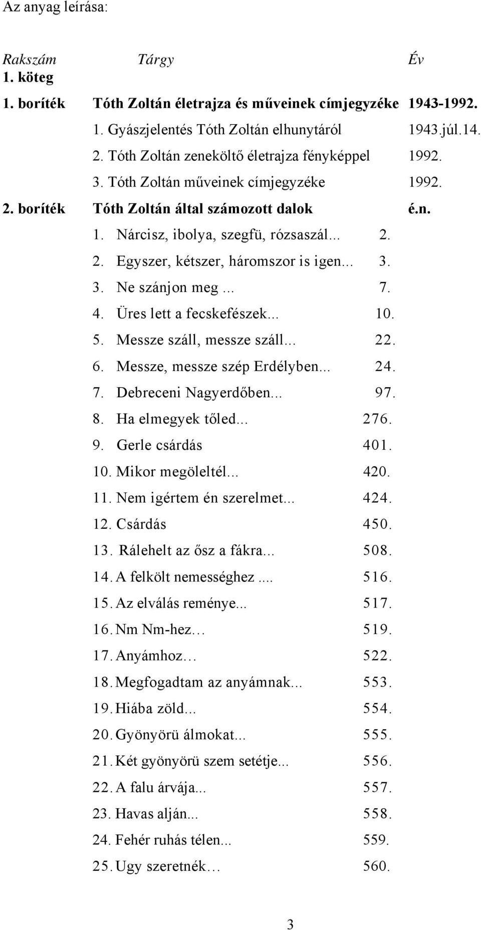 .. 3. 3. Ne szánjon meg... 7. 4. Üres lett a fecskefészek... 10. 5. Messze száll, messze száll... 22. 6. Messze, messze szép Erdélyben... 24. 7. Debreceni Nagyerdőben... 97. 8. Ha elmegyek tőled... 276.