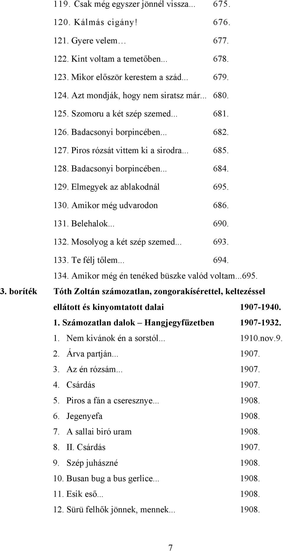 129. Elmegyek az ablakodnál 695. 130. Amikor még udvarodon 686. 131. Belehalok... 690. 132. Mosolyog a két szép szemed... 693. 133. Te félj tőlem... 694. 134.