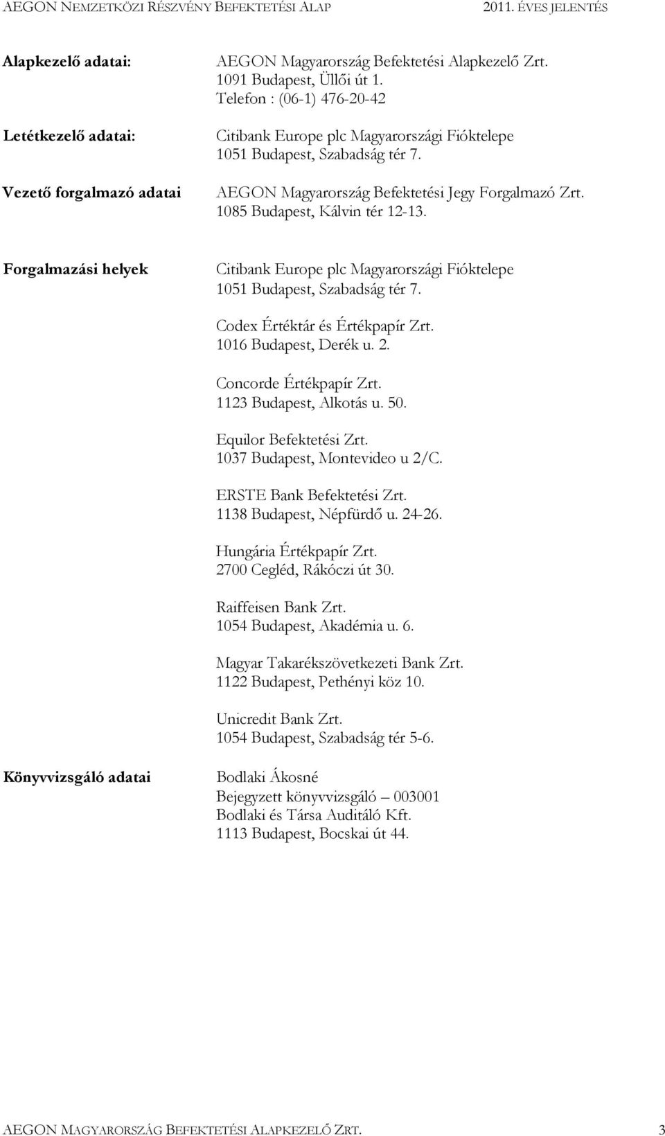 Forgalmazási helyek Citibank Europe plc Magyarországi Fióktelepe 1051 Budapest, Szabadság tér 7. Codex Értéktár és Értékpapír Zrt. 1016 Budapest, Derék u. 2. Concorde Értékpapír Zrt.