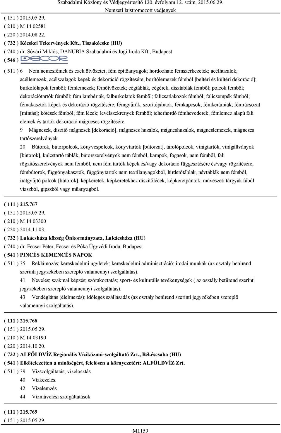 [beltéri és kültéri dekoráció]; burkolólapok fémből; fémlemezek; fémötvözetek; cégtáblák, cégérek, dísztáblák fémből; polcok fémből; dekorációtartók fémből; fém lambériák, falburkolatok fémből;