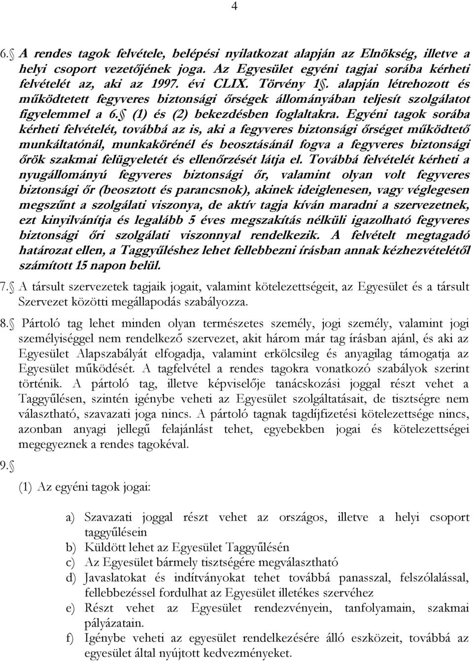 Egyéni tagok sorába kérheti felvételét, továbbá az is, aki a fegyveres biztonsági őrséget működtető munkáltatónál, munkakörénél és beosztásánál fogva a fegyveres biztonsági őrök szakmai felügyeletét