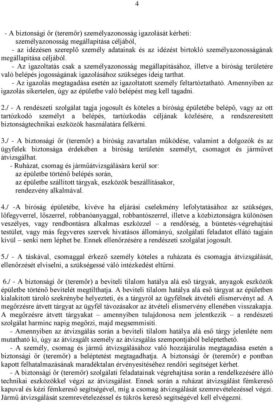 - Az igazolás megtagadása esetén az igazoltatott személy feltartóztatható. Amennyiben az igazolás sikertelen, úgy az épületbe való belépést meg kell tagadni. 2.