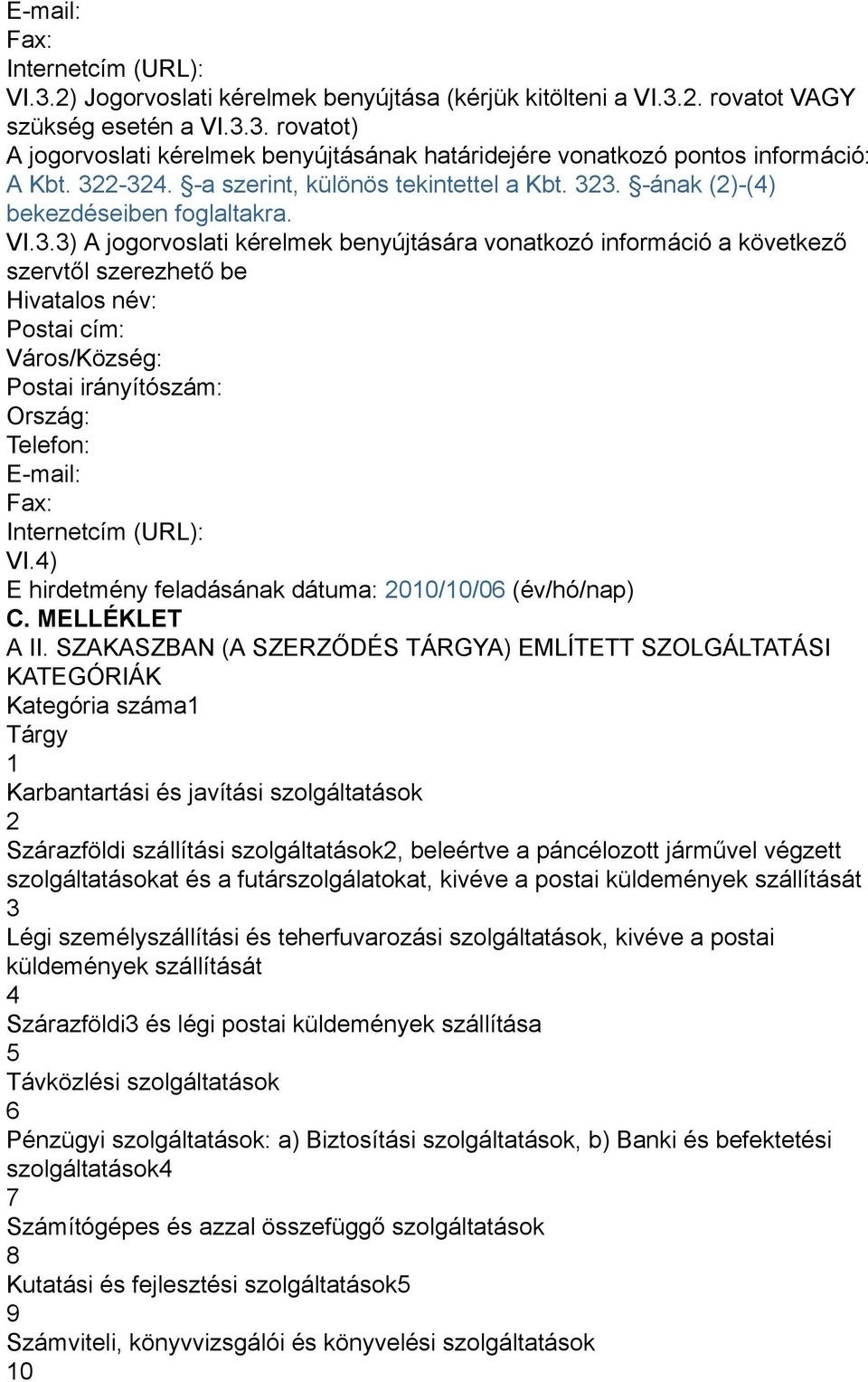 Hivatalos név: Postai cím: Város/Község: Postai irányítószám: Ország: Telefon: E-mail: Fax: Internetcím (URL): VI.4) E hirdetmény feladásának dátuma: 2010/10/06 (év/hó/nap) C. MELLÉKLET A II.