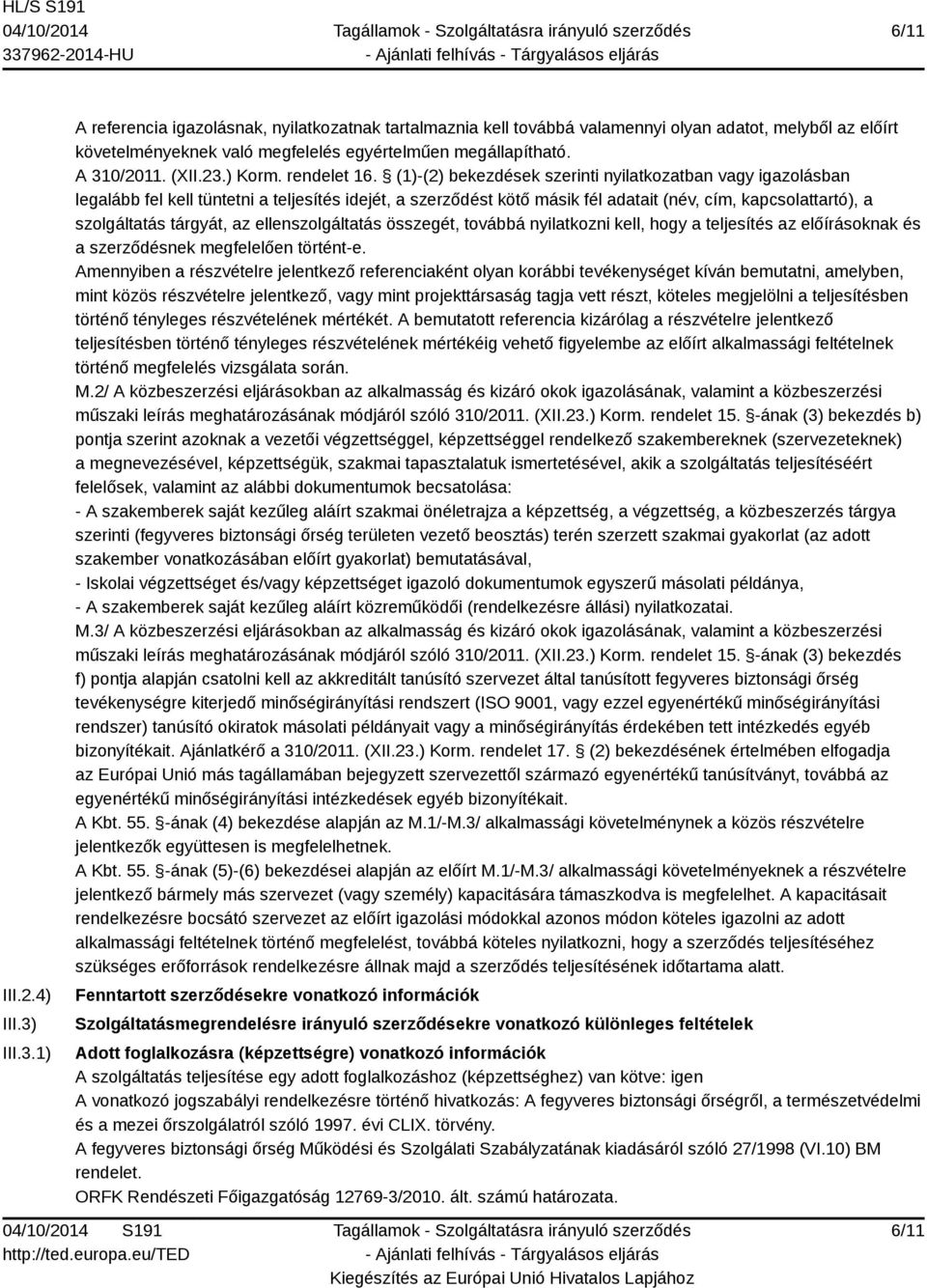 (1)-(2) bekezdések szerinti nyilatkozatban vagy igazolásban legalább fel kell tüntetni a teljesítés idejét, a szerződést kötő másik fél adatait (név, cím, kapcsolattartó), a szolgáltatás tárgyát, az