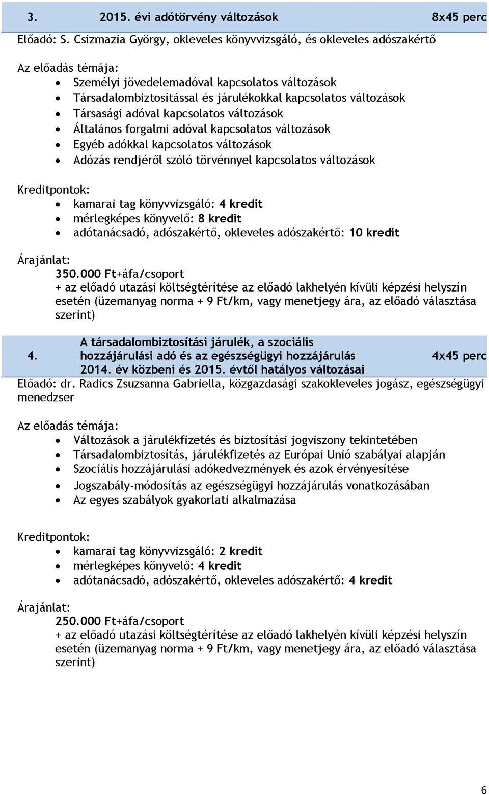 kapcsolatos változások Általános forgalmi adóval kapcsolatos változások Egyéb adókkal kapcsolatos változások Adózás rendjéről szóló törvénnyel kapcsolatos változások kamarai tag könyvvizsgáló: 4