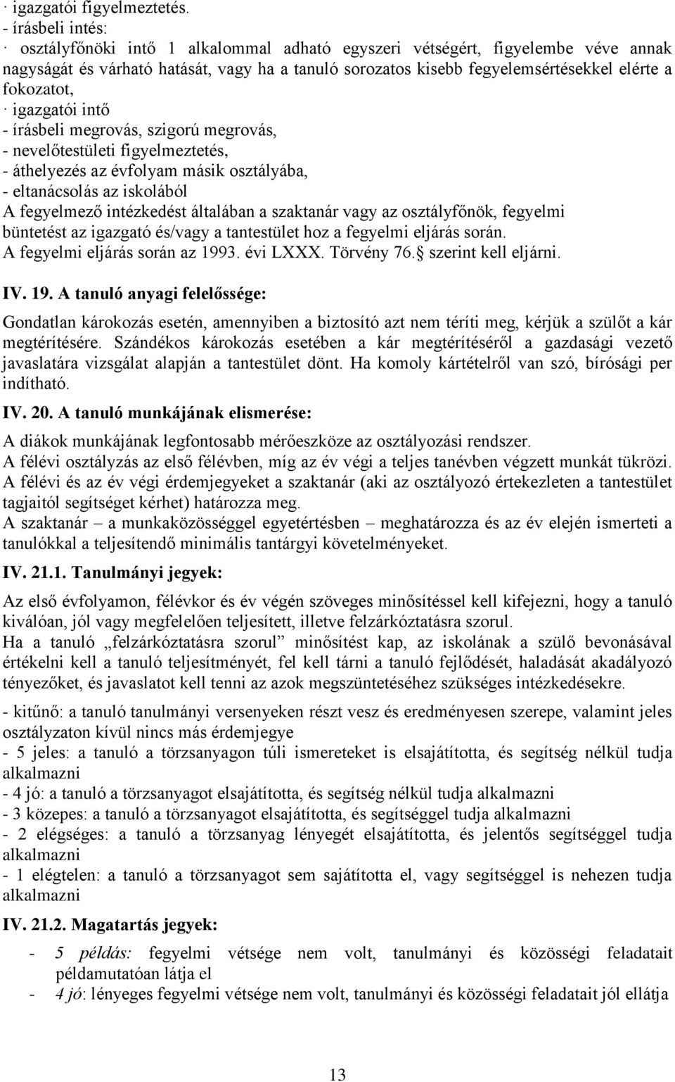 fokozatot, igazgatói intő - írásbeli megrovás, szigorú megrovás, - nevelőtestületi figyelmeztetés, - áthelyezés az évfolyam másik osztályába, - eltanácsolás az iskolából A fegyelmező intézkedést