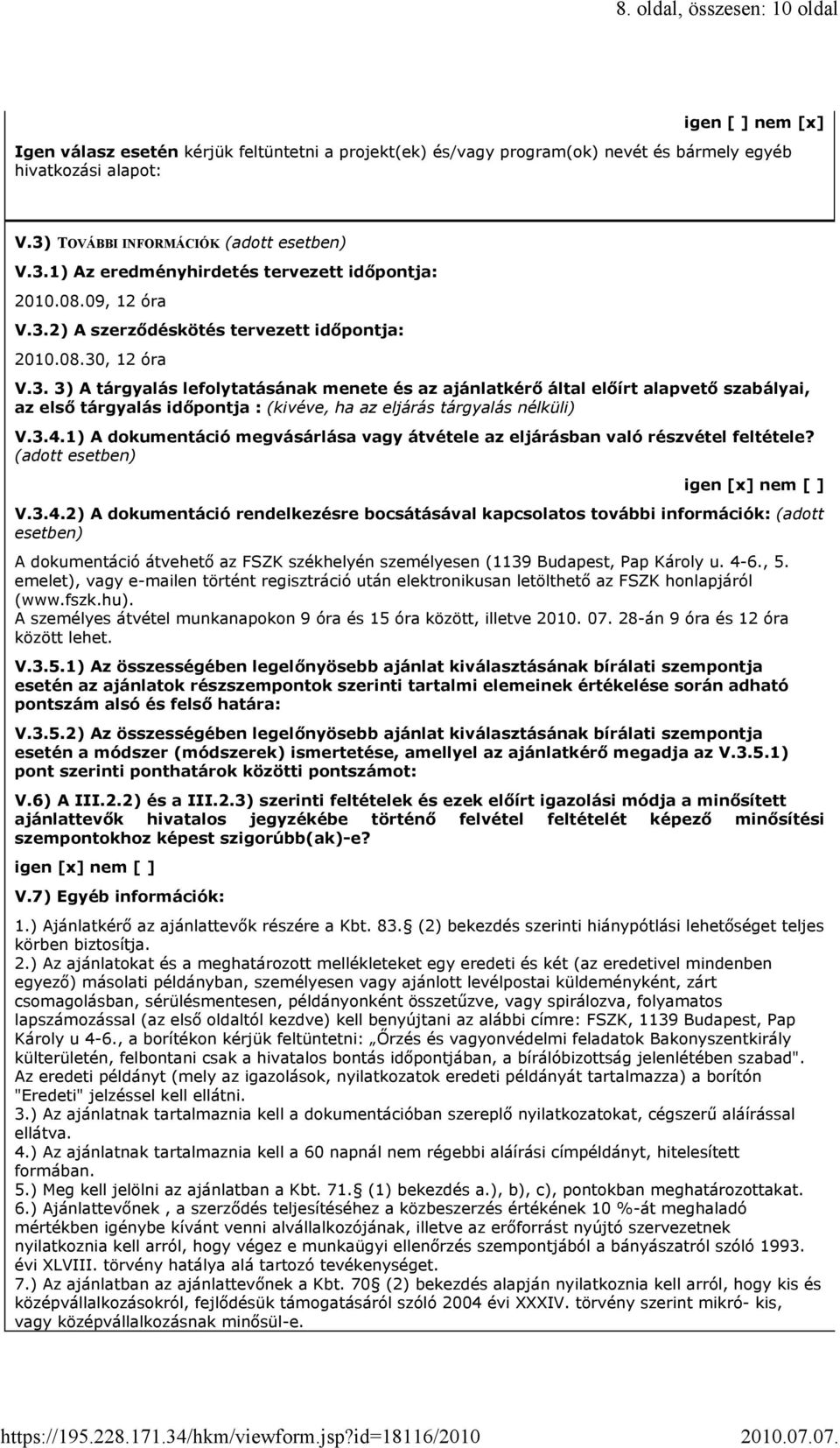 08.09, 12 óra V.3.2) A szerződéskötés tervezett időpontja: 2010.08.30, 12 óra V.3. 3) A tárgyalás lefolytatásának menete és az ajánlatkérő által előírt alapvető szabályai, az első tárgyalás időpontja : (kivéve, ha az eljárás tárgyalás nélküli) V.