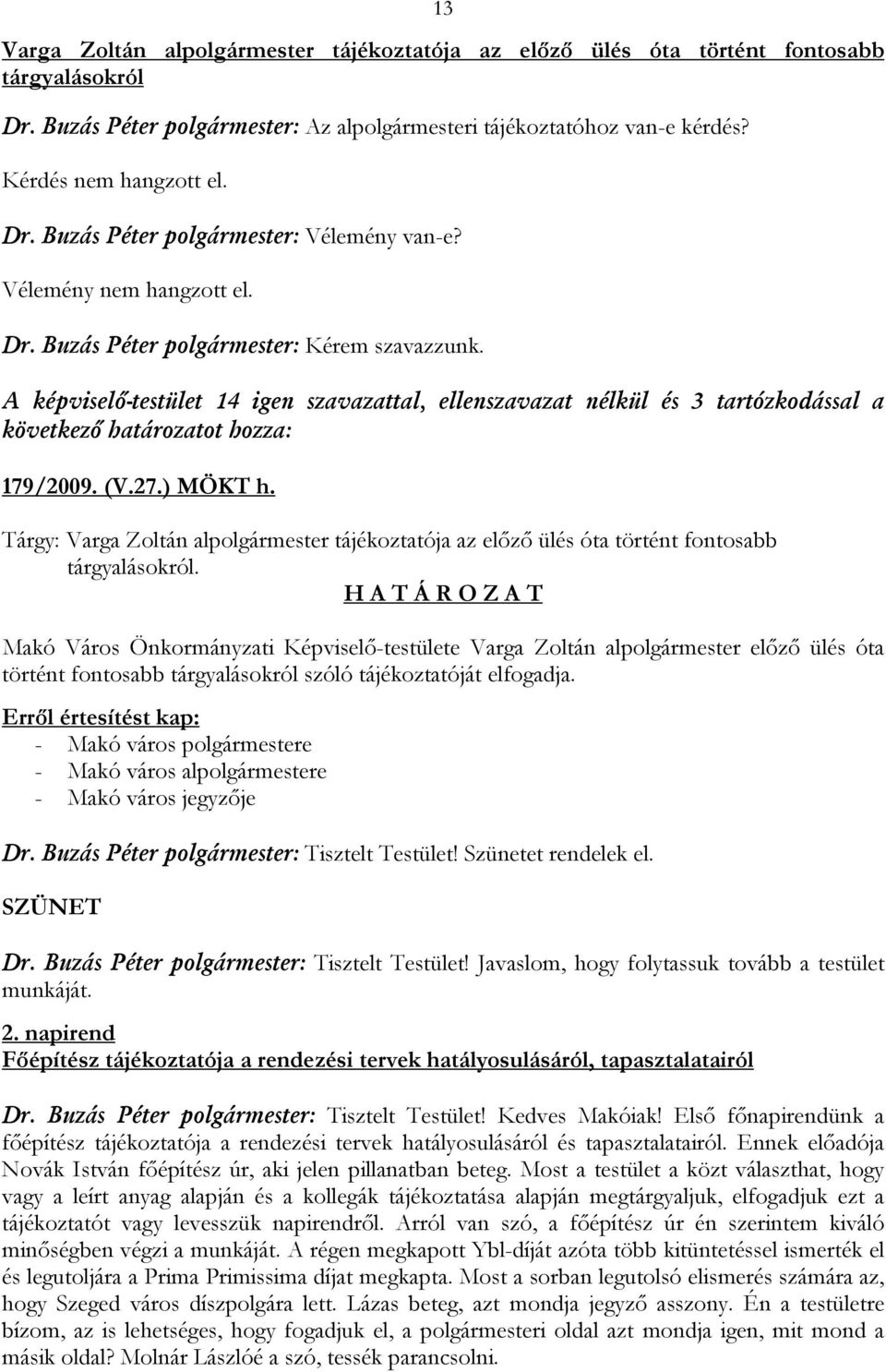 A képviselő-testület 14 igen szavazattal, ellenszavazat nélkül és 3 tartózkodással a következő 179/2009. (V.27.) MÖKT h.