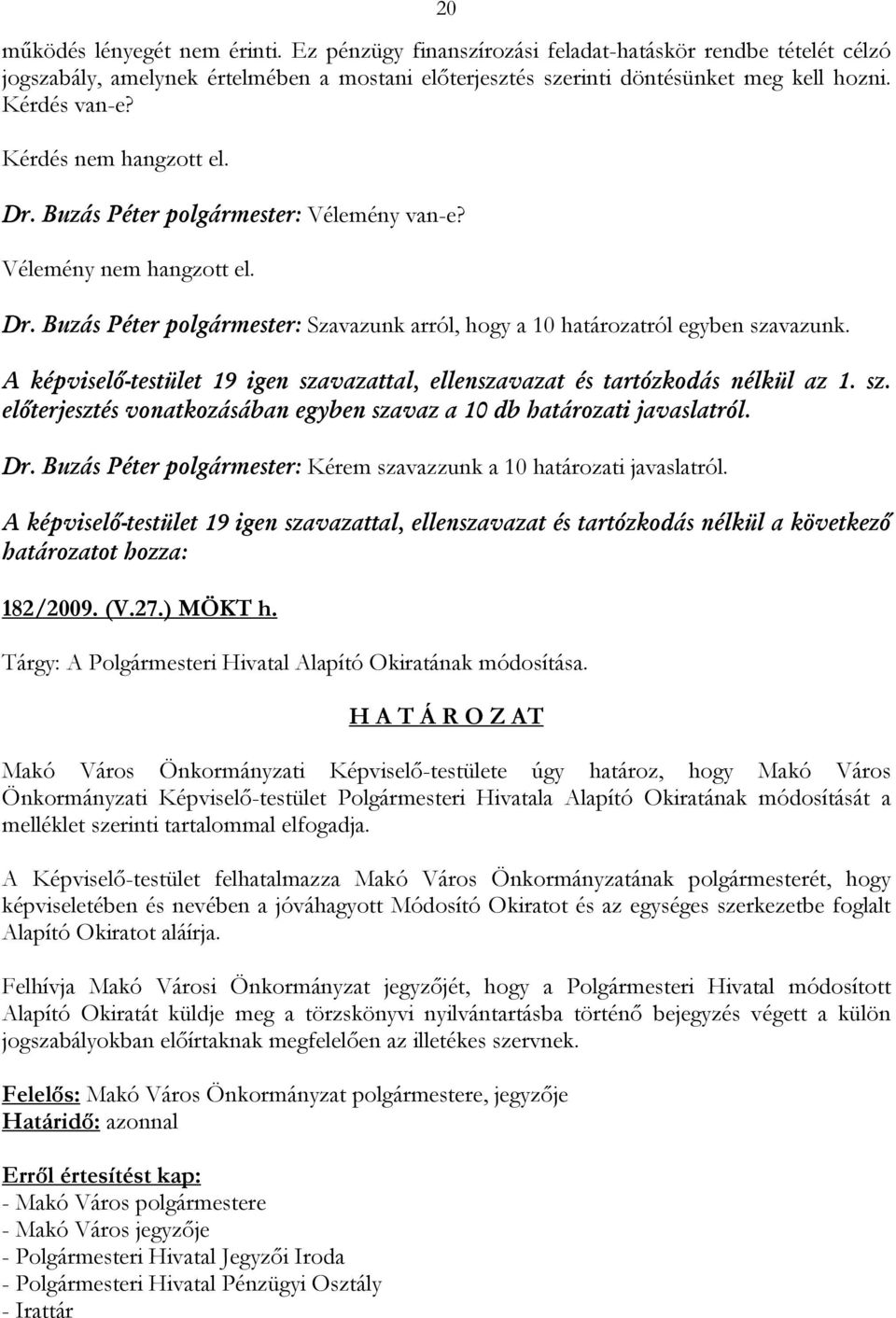 A képviselő-testület 19 igen szavazattal, ellenszavazat és tartózkodás nélkül az 1. sz. előterjesztés vonatkozásában egyben szavaz a 10 db határozati javaslatról. Dr.