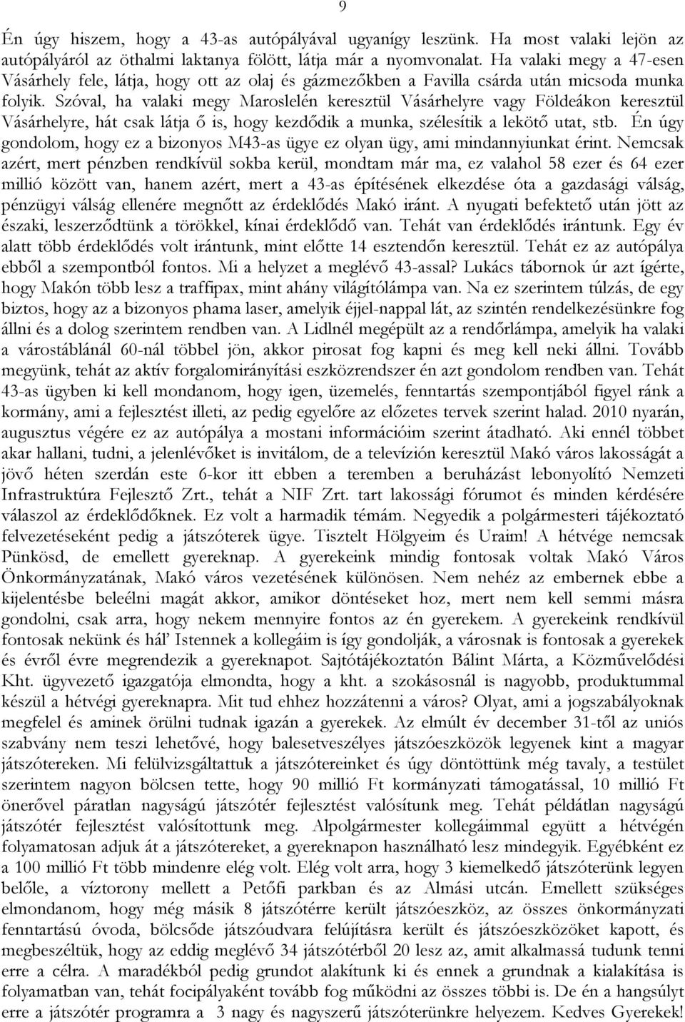 Szóval, ha valaki megy Maroslelén keresztül Vásárhelyre vagy Földeákon keresztül Vásárhelyre, hát csak látja ő is, hogy kezdődik a munka, szélesítik a lekötő utat, stb.