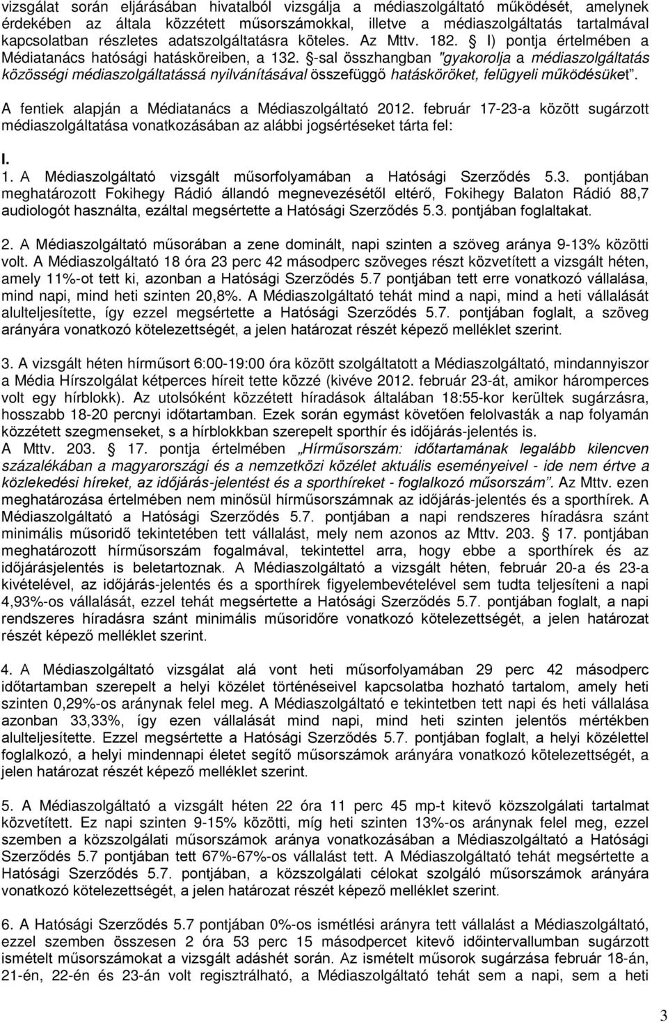 -sal összhangban "gyakorolja a médiaszolgáltatás közösségi médiaszolgáltatássá nyilvánításával összefüggő hatásköröket, felügyeli működésüket. A fentiek alapján a Médiatanács a Médiaszolgáltató 2012.