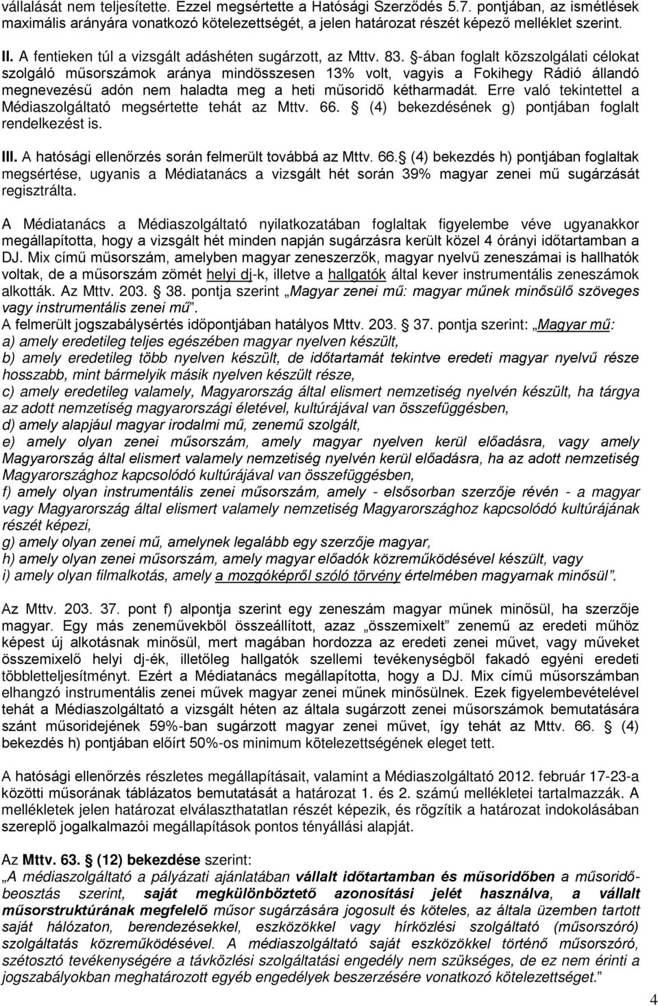 -ában foglalt közszolgálati célokat szolgáló műsorszámok aránya mindösszesen 13% volt, vagyis a Fokihegy Rádió állandó megnevezésű adón nem haladta meg a heti műsoridő kétharmadát.