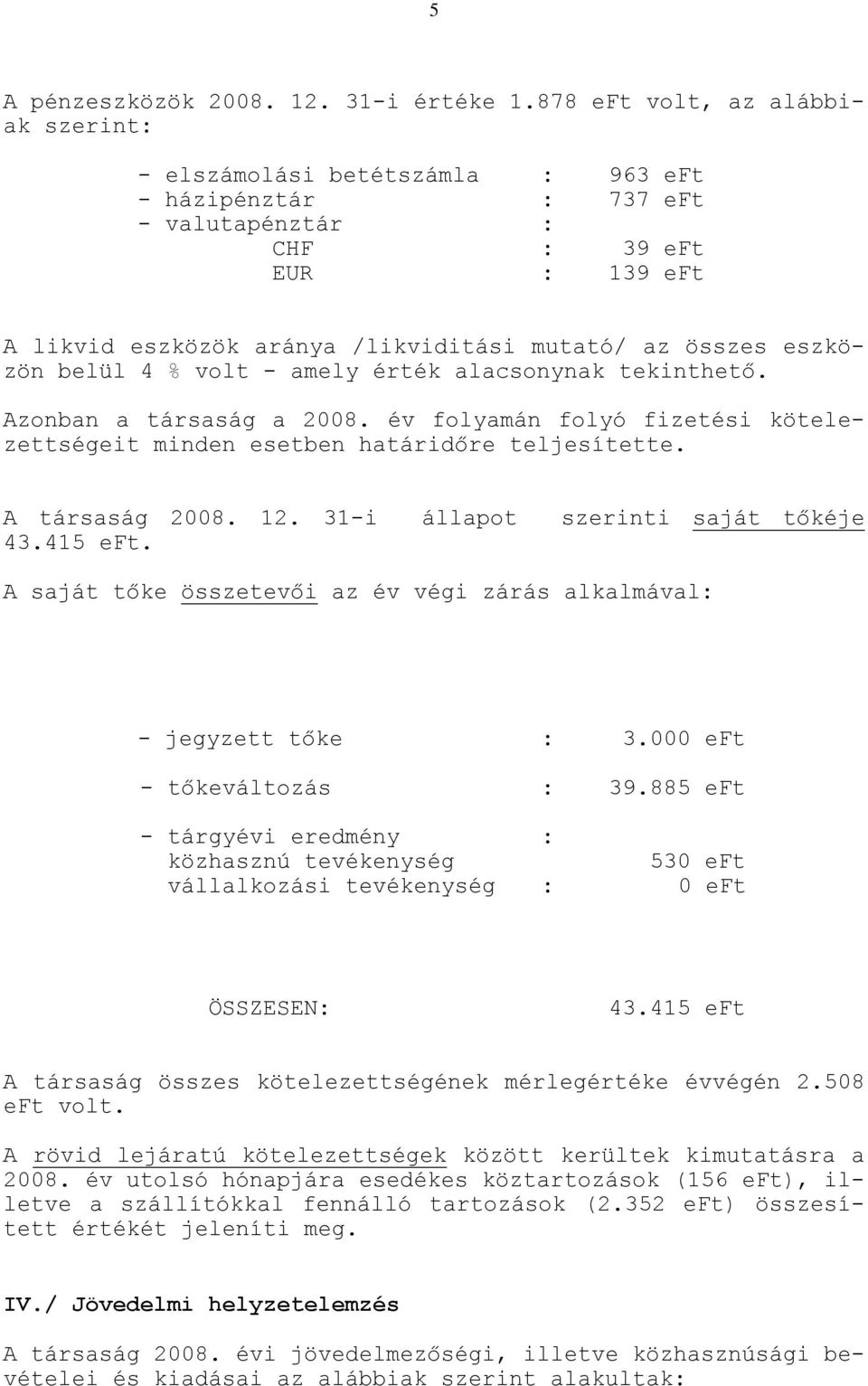 eszközön belül 4 % volt - amely érték alacsonynak tekinthető. Azonban a társaság a 2008. év folyamán folyó fizetési kötelezettségeit minden esetben határidőre teljesítette. A társaság 2008. 12.