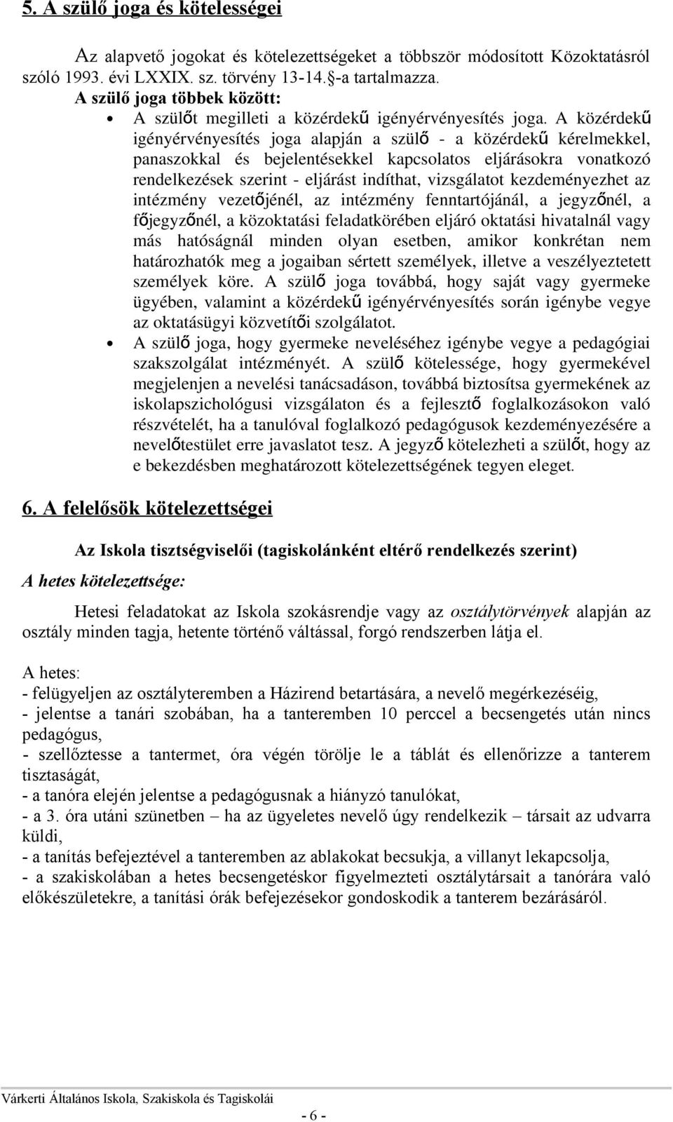 A közérdekű igényérvényesítés joga alapján a szül ő - a közérdek ű kérelmekkel, panaszokkal és bejelentésekkel kapcsolatos eljárásokra vonatkozó rendelkezések szerint - eljárást indíthat, vizsgálatot