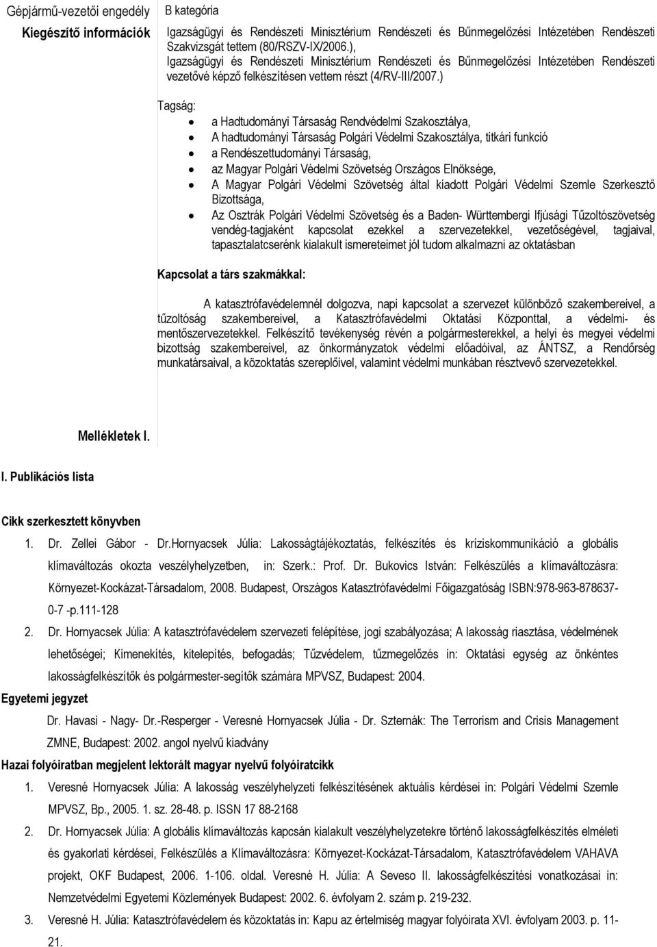 ) Tagság: a Hadtudományi Társaság Rendvédelmi Szakosztálya, A hadtudományi Társaság Polgári Védelmi Szakosztálya, titkári funkció a Rendészettudományi Társaság, az Magyar Polgári Védelmi Szövetség