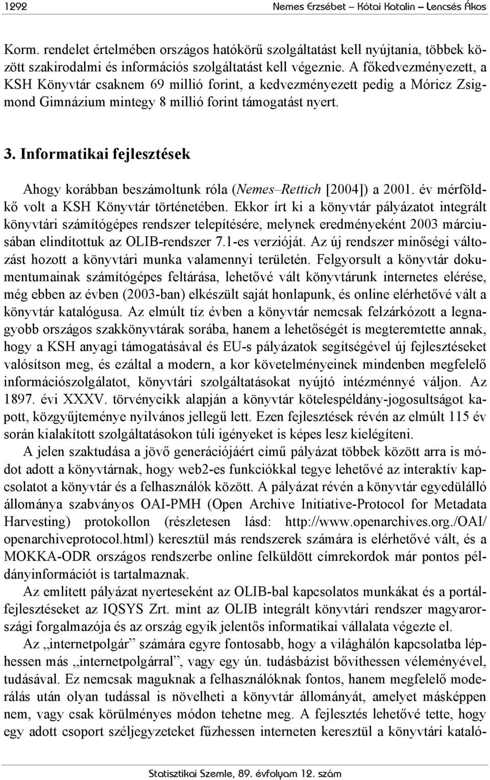 Informatikai fejlesztések Ahogy korábban beszámoltunk róla (Nemes Rettich [2004]) a 2001. év mérföldkő volt a KSH Könyvtár történetében.