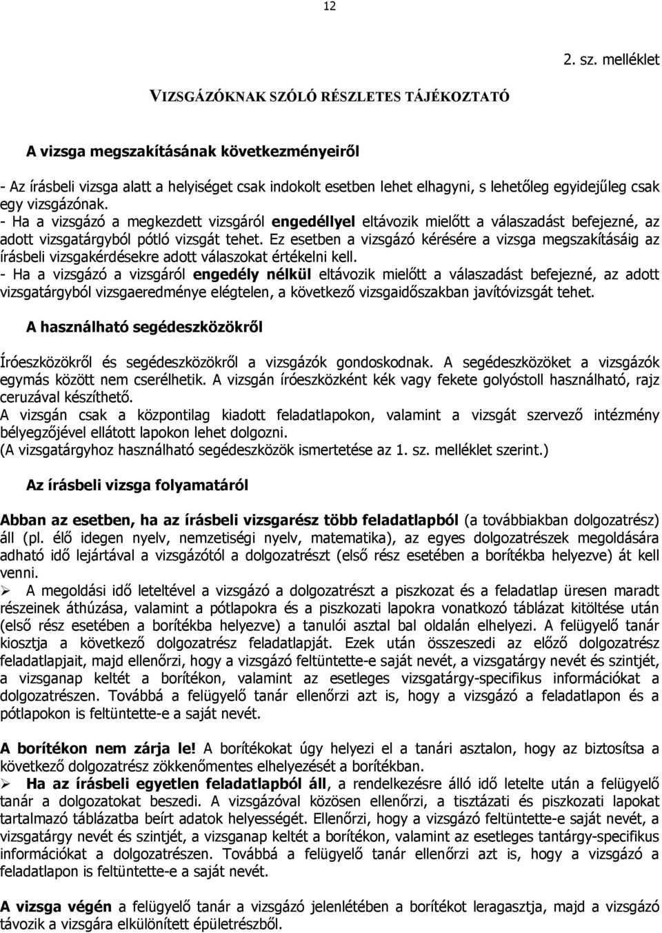 csak egy vizsgázónak. - Ha a vizsgázó a megkezdett vizsgáról engedéllyel eltávozik mielőtt a válaszadást befejezné, az adott vizsgatárgyból pótló vizsgát tehet.