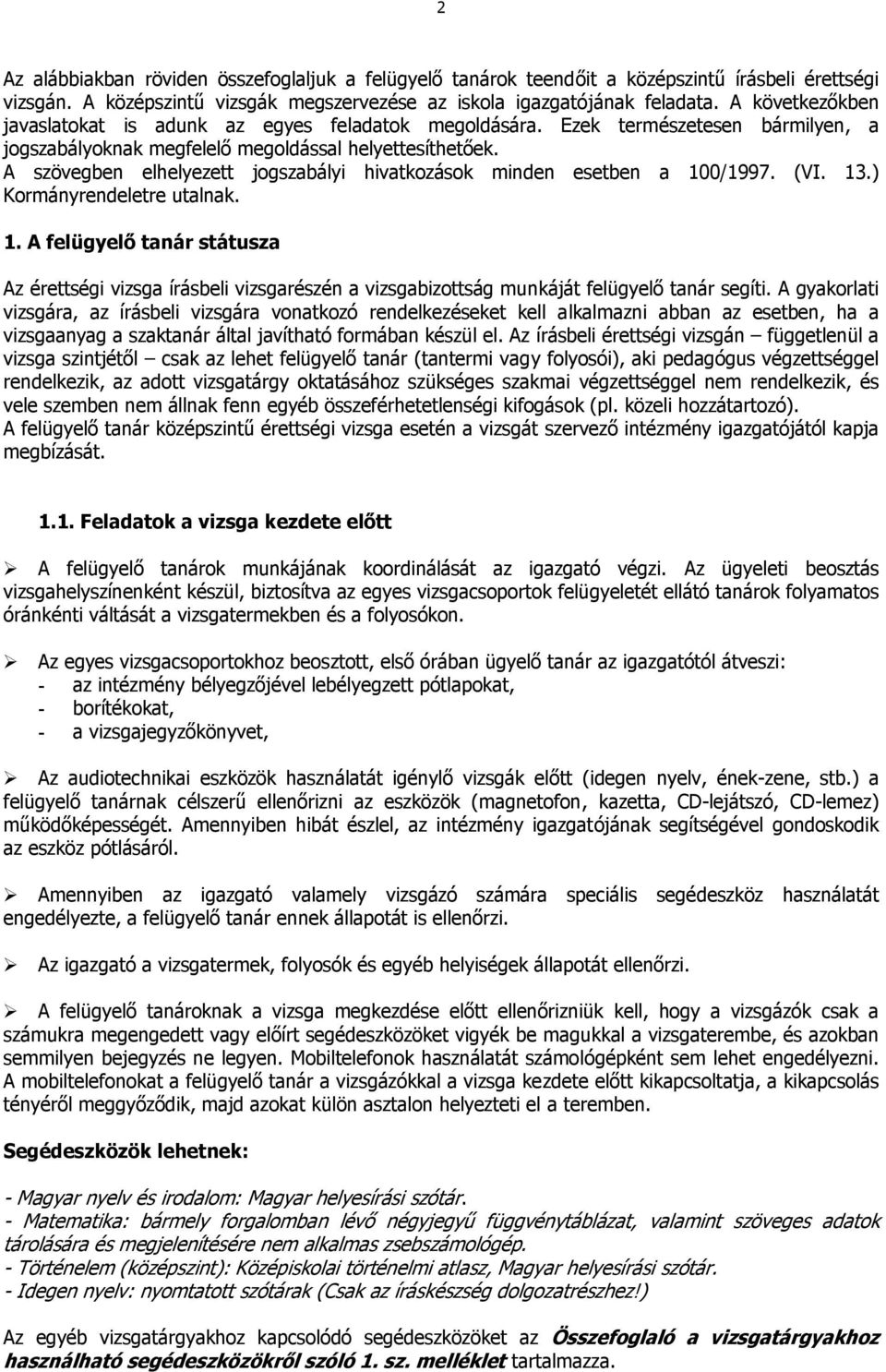 A szövegben elhelyezett jogszabályi hivatkozások minden esetben a 100/1997. (VI. 13.) Kormányrendeletre utalnak. 1. A felügyelő tanár státusza Az érettségi vizsga írásbeli vizsgarészén a vizsgabizottság munkáját felügyelő tanár segíti.