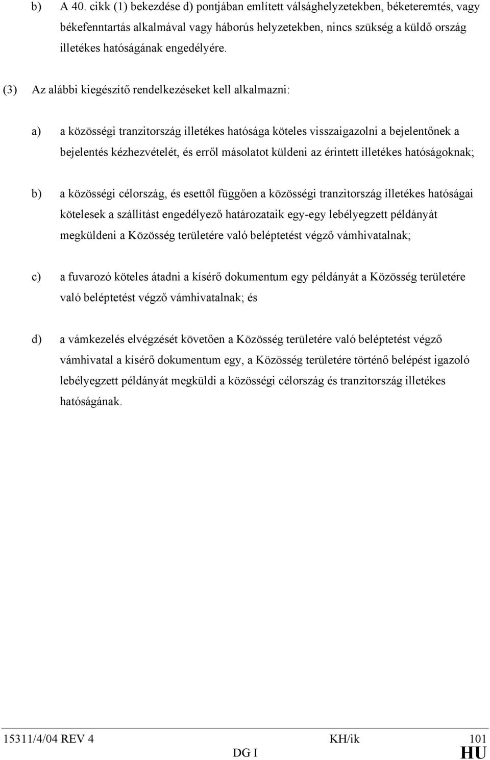 (3) Az alábbi kiegészítő rendelkezéseket kell alkalmazni: a) a közösségi tranzitország illetékes hatósága köteles visszaigazolni a bejelentőnek a bejelentés kézhezvételét, és erről másolatot küldeni