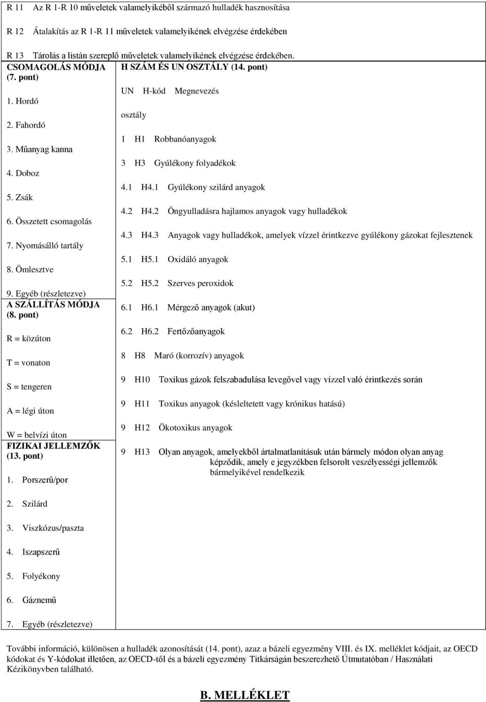 Ömlesztve 9. Egyéb (részletezve) A SZÁLLÍTÁS MÓDJA (8. pont) R = közúton T = vonaton S = tengeren A = légi úton W = belvízi úton FIZIKAI JELLEMZŐK (13. pont) 1. Porszerű/por 2. Szilárd 3.