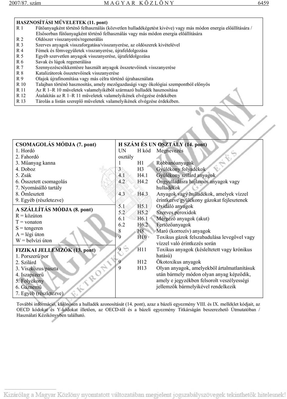 R 2 Oldószer visszanyerés/regenerálás R 3 Szerves anyagok visszaforgatása/visszanyerése, az oldószerek kivételével R 4 Fémek és fémvegyületek visszanyerése, újrafeldolgozása R 5 Egyéb szervetlen