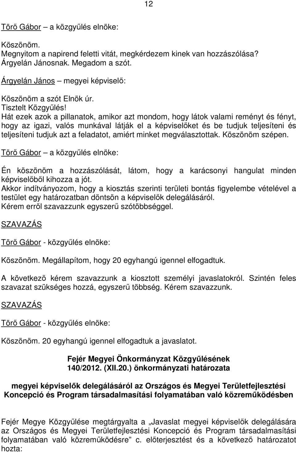 feladatot, amiért minket megválasztottak. Köszönöm szépen. Én köszönöm a hozzászólását, látom, hogy a karácsonyi hangulat minden képviselıbıl kihozza a jót.