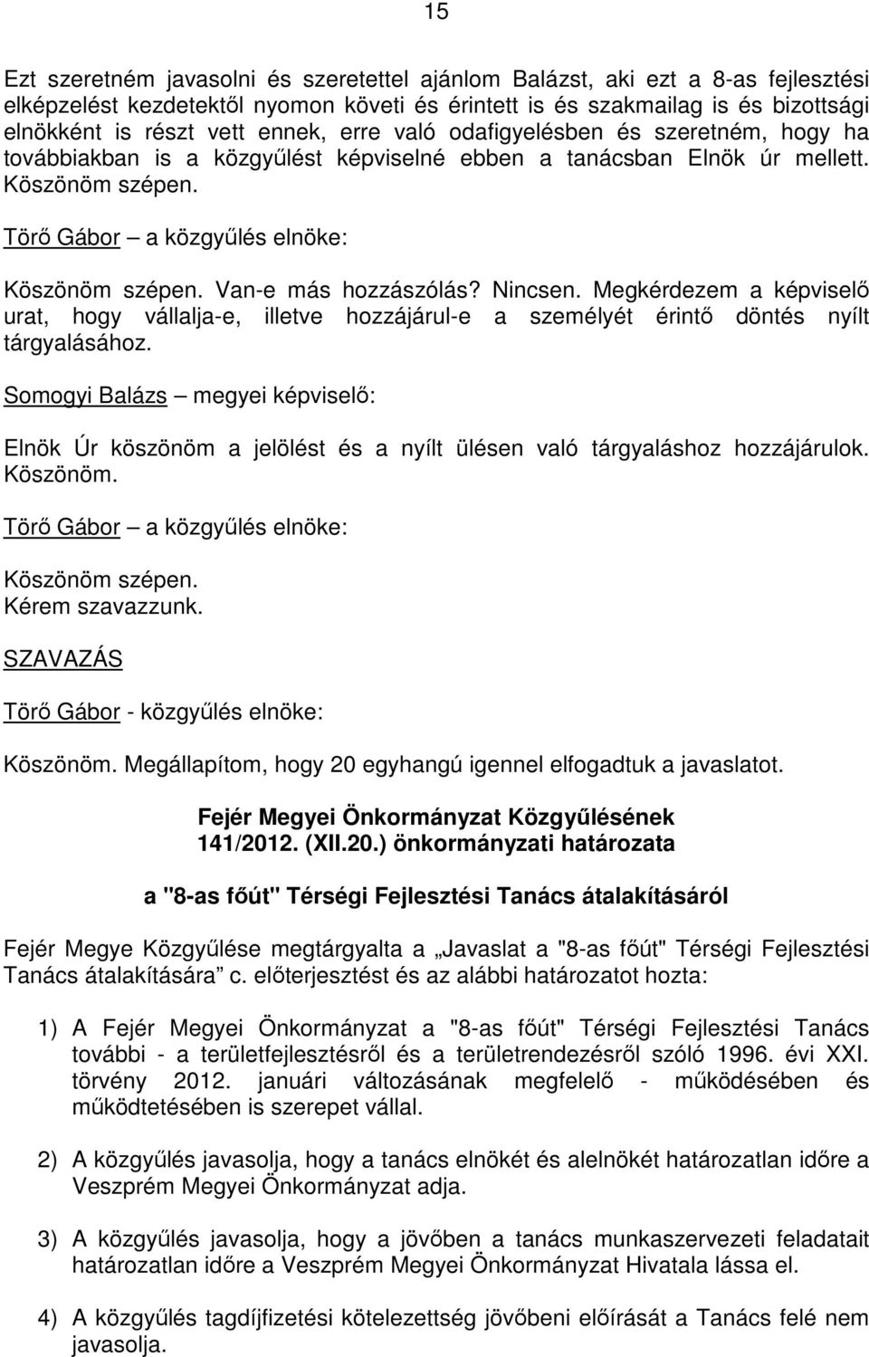 Megkérdezem a képviselı urat, hogy vállalja-e, illetve hozzájárul-e a személyét érintı döntés nyílt tárgyalásához.