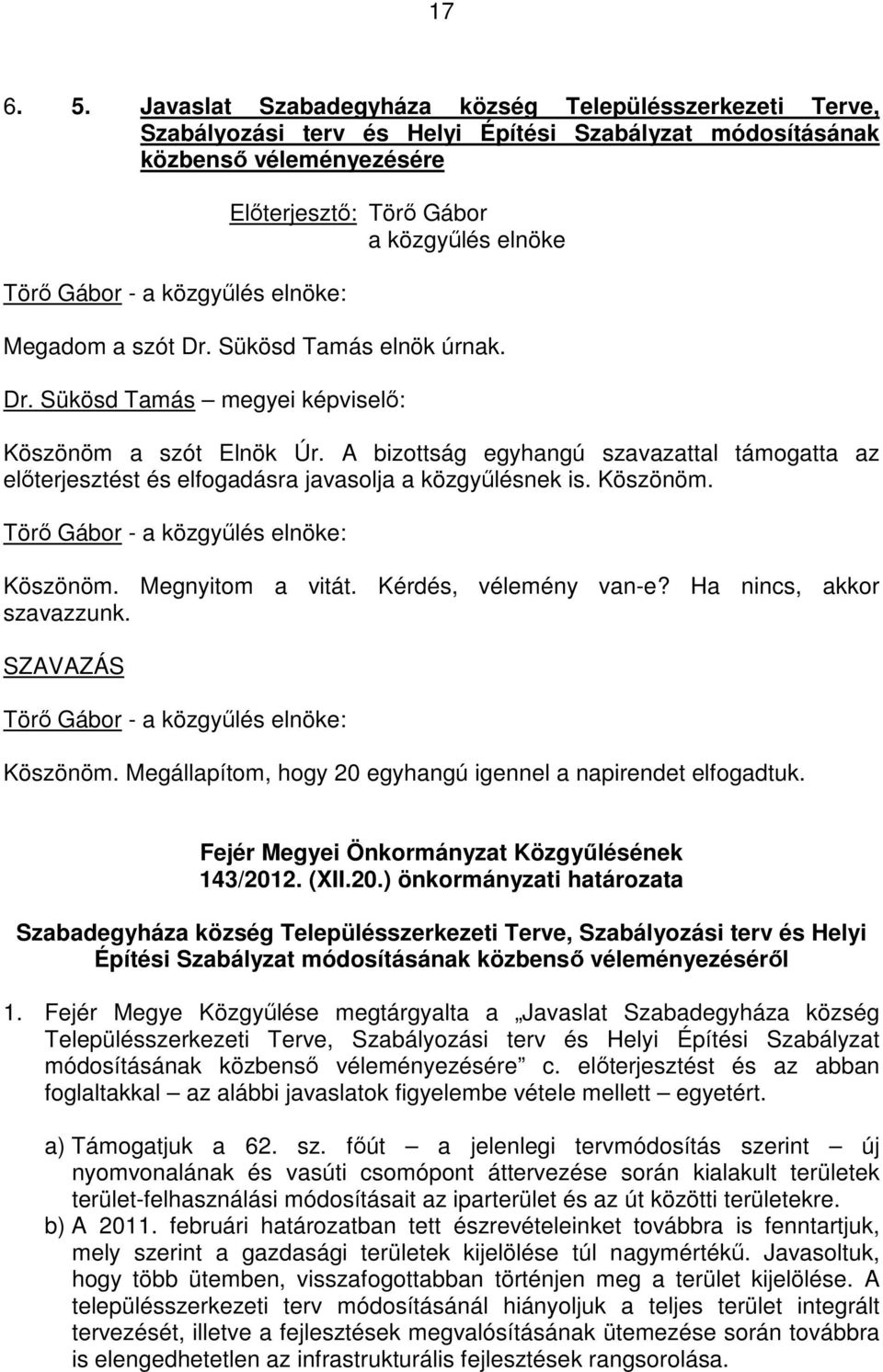 Köszönöm. Köszönöm. Megnyitom a vitát. Kérdés, vélemény van-e? Ha nincs, akkor szavazzunk. SZAVAZÁS Köszönöm. Megállapítom, hogy 20 egyhangú igennel a napirendet elfogadtuk.