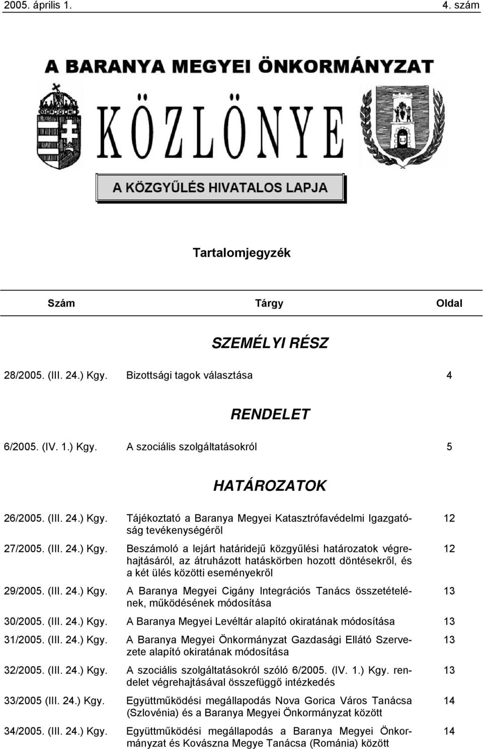(III. 24.) Kgy. A Baranya Megyei Cigány Integrációs Tanács összetételének, 13 működésének módosítása 30/2005. (III. 24.) Kgy. A Baranya Megyei Levéltár alapító okiratának módosítása 13 31/2005. (III. 24.) Kgy. A Baranya Megyei Önkormányzat Gazdasági Ellátó Szervezete 13 alapító okiratának módosítása 32/2005.
