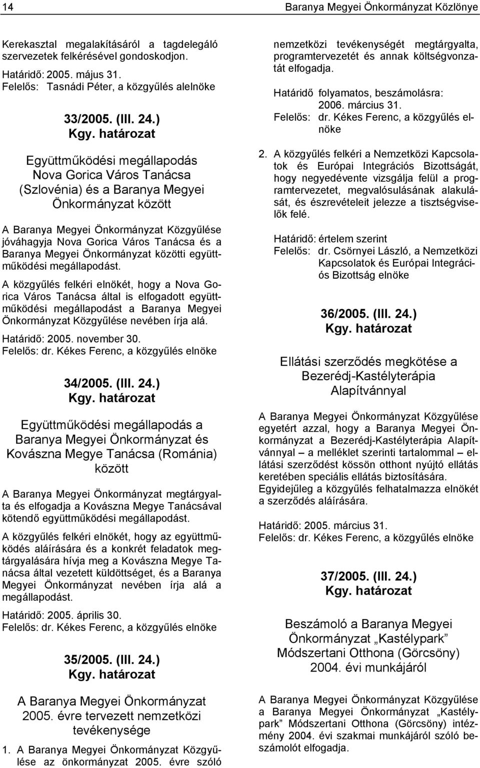 határozat Együttműködési megállapodás Nova Gorica Város Tanácsa (Szlovénia) és a Baranya Megyei Önkormányzat között A Baranya Megyei Önkormányzat Közgyűlése jóváhagyja Nova Gorica Város Tanácsa és a