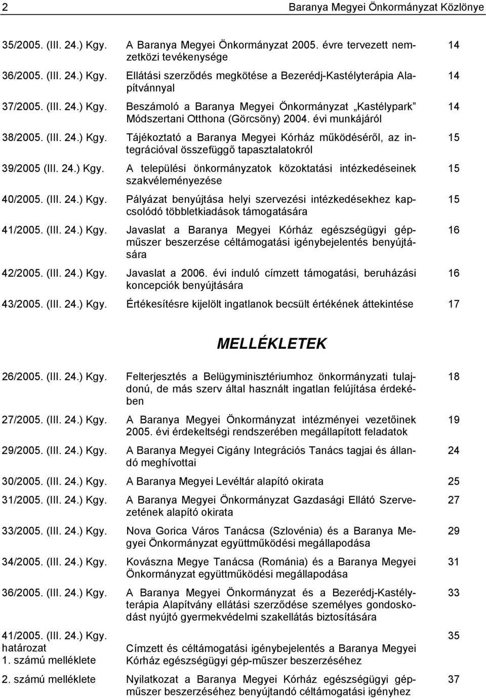24.) Kgy. A települési önkormányzatok közoktatási intézkedéseinek szakvéleményezése 40/2005. (III. 24.) Kgy. Pályázat benyújtása helyi szervezési intézkedésekhez kapcsolódó többletkiadások támogatására 41/2005.
